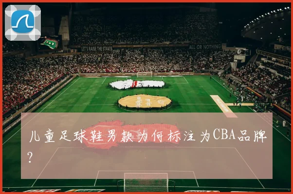 儿童足球鞋男款为何标注为CBA品牌？
