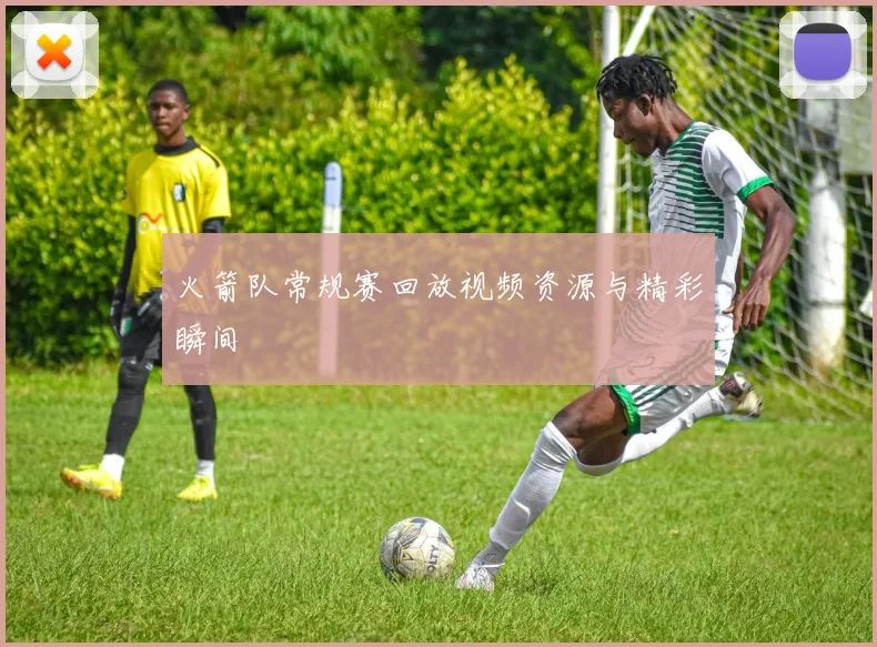 火箭队常规赛回放视频资源与精彩瞬间
