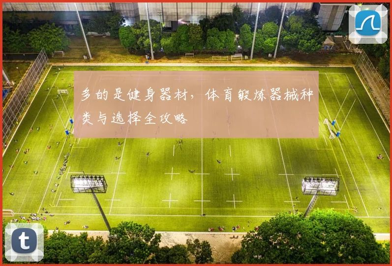 多的是健身器材,体育锻炼器械种类与选择全攻略