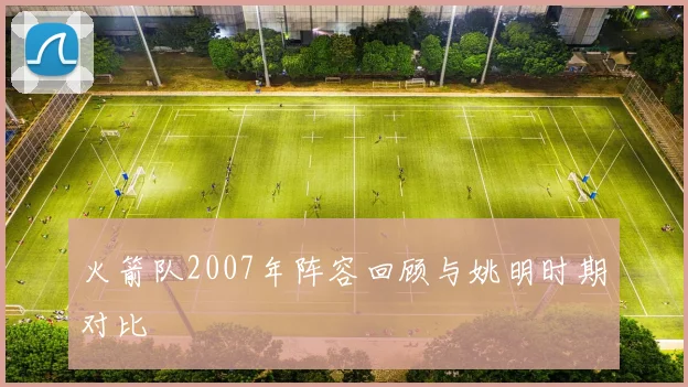 火箭队2007年阵容回顾与姚明时期对比