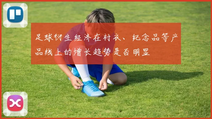 足球衍生经济在衬衣、纪念品等产品线上的增长趋势是否明显