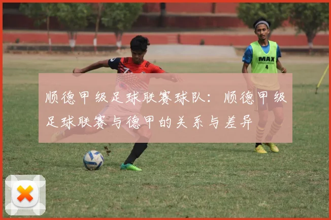 顺德甲级足球联赛球队:顺德甲级足球联赛与德甲的关系与差异
