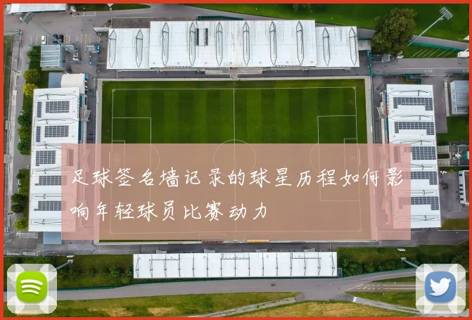 足球签名墙记录的球星历程如何影响年轻球员比赛动力