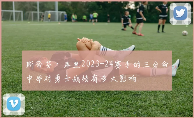 斯蒂芬·库里2023-24赛季的三分命中率对勇士战绩有多大影响