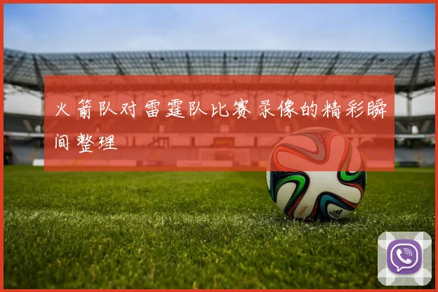 火箭队对雷霆队比赛录像的精彩瞬间整理