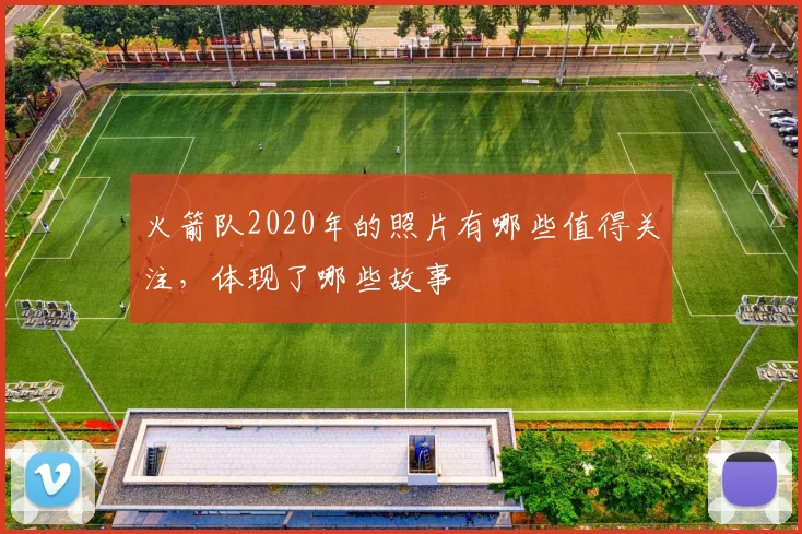 火箭队2020年的照片有哪些值得关注，体现了哪些故事